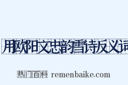 用欧阳文忠韵雪诗反义词是什么意思的图片